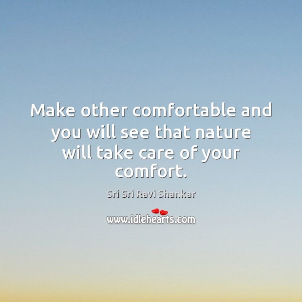 Make other comfortable and you will see that nature will take care of your comfort. Sri Sri Ravi Shankar Picture Quote