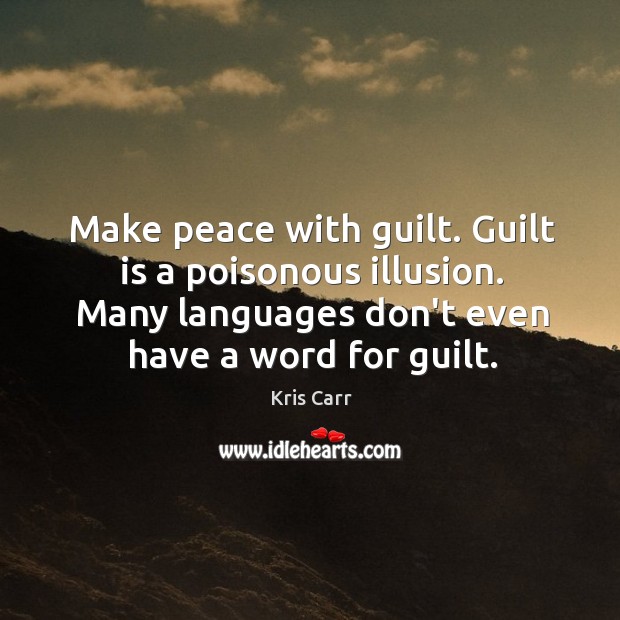 Make peace with guilt. Guilt is a poisonous illusion. Many languages don’t Image