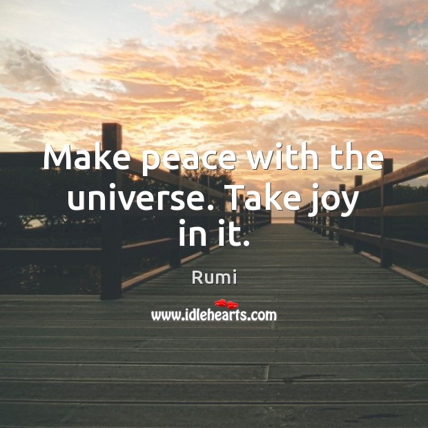 Make peace with the universe. Take joy in it. Rumi Picture Quote