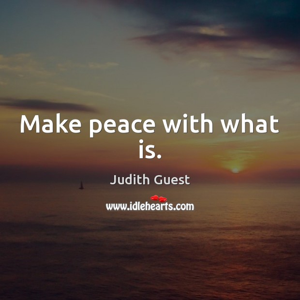 Make peace with what is. Judith Guest Picture Quote