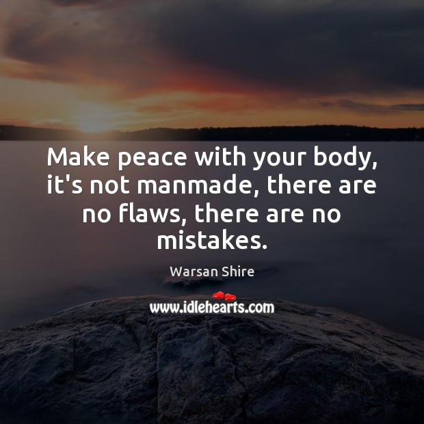 Make peace with your body, it’s not manmade, there are no flaws, there are no mistakes. Warsan Shire Picture Quote