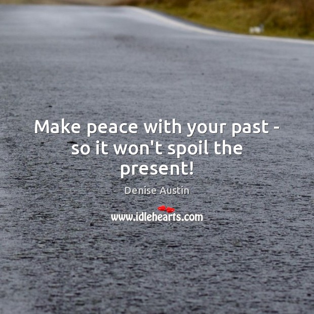 Make peace with your past – so it won’t spoil the present! Denise Austin Picture Quote