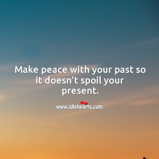 Make peace with your past so it doesn’t spoil your present. Image