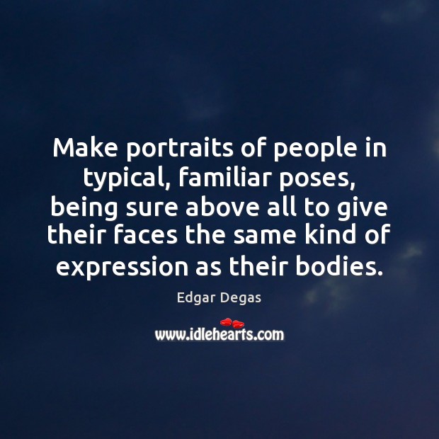 Make portraits of people in typical, familiar poses, being sure above all Edgar Degas Picture Quote