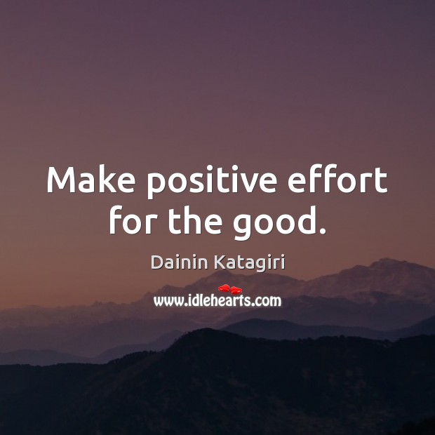 Make positive effort for the good. Dainin Katagiri Picture Quote
