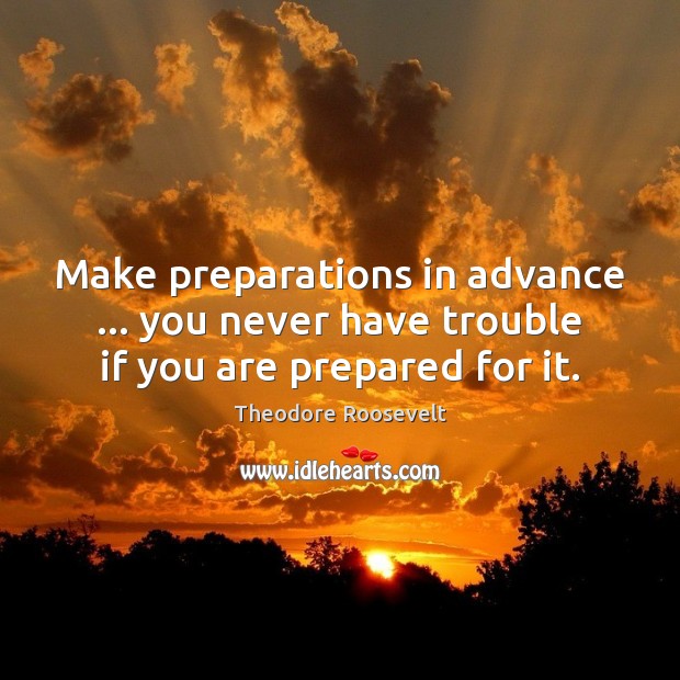 Make preparations in advance … you never have trouble if you are prepared for it. Image