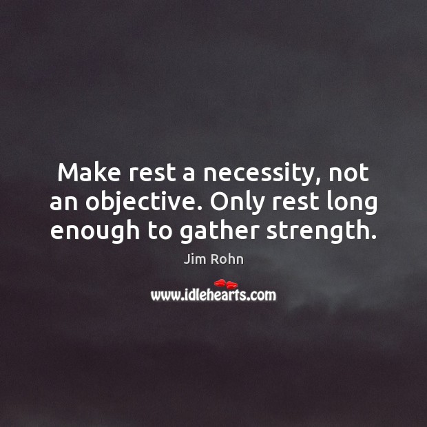 Make rest a necessity, not an objective. Only rest long enough to gather strength. Image