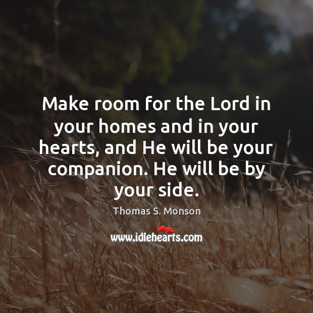 Make room for the Lord in your homes and in your hearts, Thomas S. Monson Picture Quote