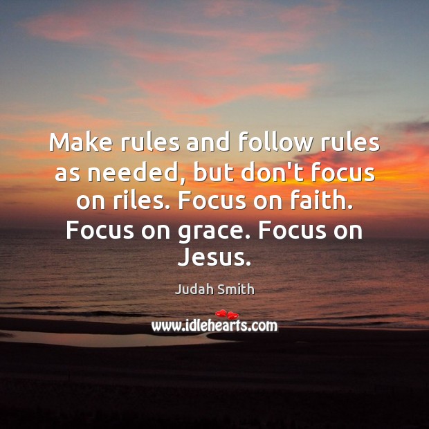 Make rules and follow rules as needed, but don’t focus on riles. Judah Smith Picture Quote