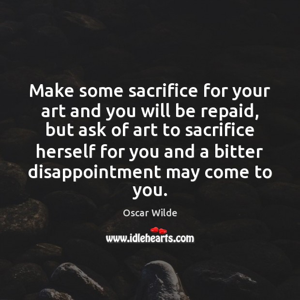 Make some sacrifice for your art and you will be repaid, but Oscar Wilde Picture Quote