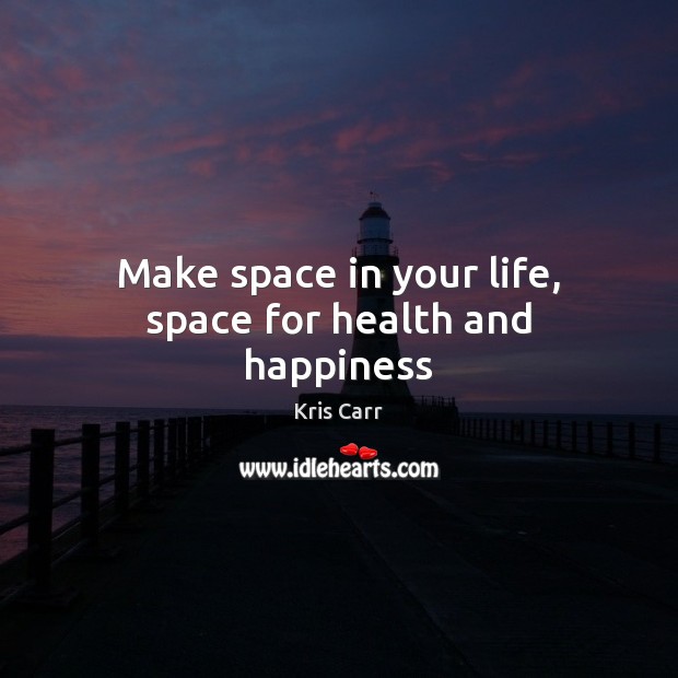 Make space in your life, space for health and happiness Kris Carr Picture Quote