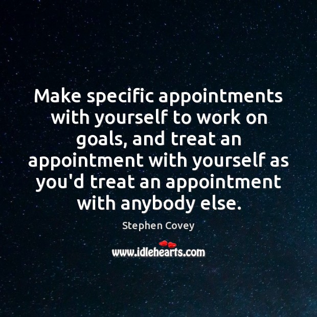 Make specific appointments with yourself to work on goals, and treat an 