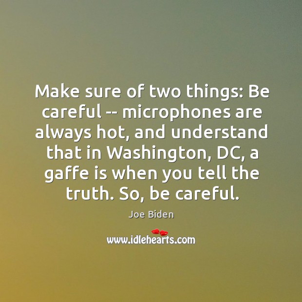 Make sure of two things: Be careful — microphones are always hot, Joe Biden Picture Quote