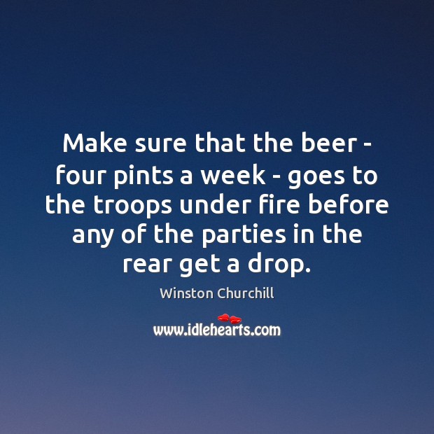 Make sure that the beer – four pints a week – goes Winston Churchill Picture Quote