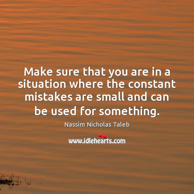 Make sure that you are in a situation where the constant mistakes Nassim Nicholas Taleb Picture Quote
