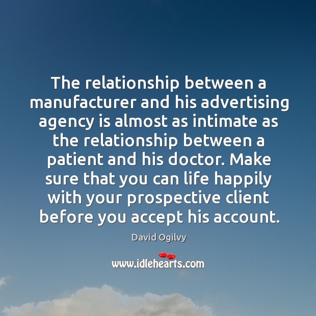 Make sure that you can life happily with your prospective client before you accept his account. David Ogilvy Picture Quote