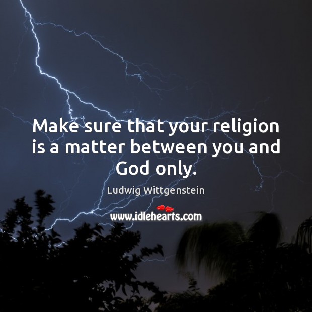 Make sure that your religion is a matter between you and God only. Ludwig Wittgenstein Picture Quote