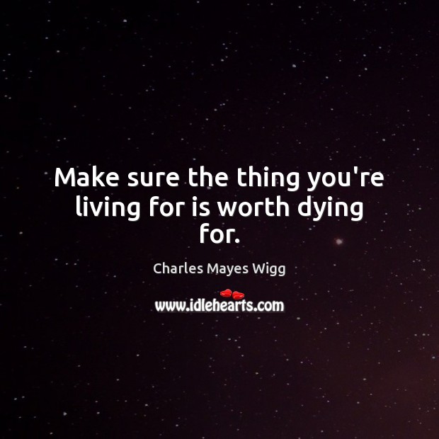 Make sure the thing you’re living for is worth dying for. Worth Quotes Image