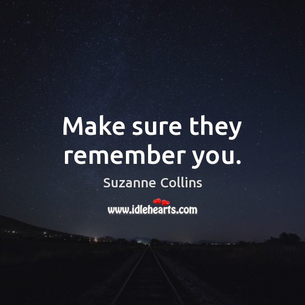 Make sure they remember you. Suzanne Collins Picture Quote