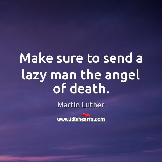 Make sure to send a lazy man the angel of death. Martin Luther Picture Quote