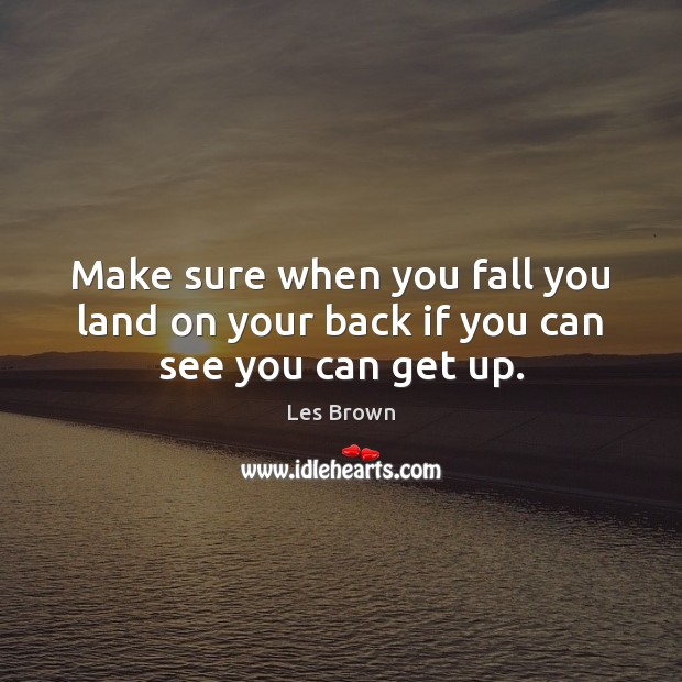 Make sure when you fall you land on your back if you can see you can get up. Les Brown Picture Quote