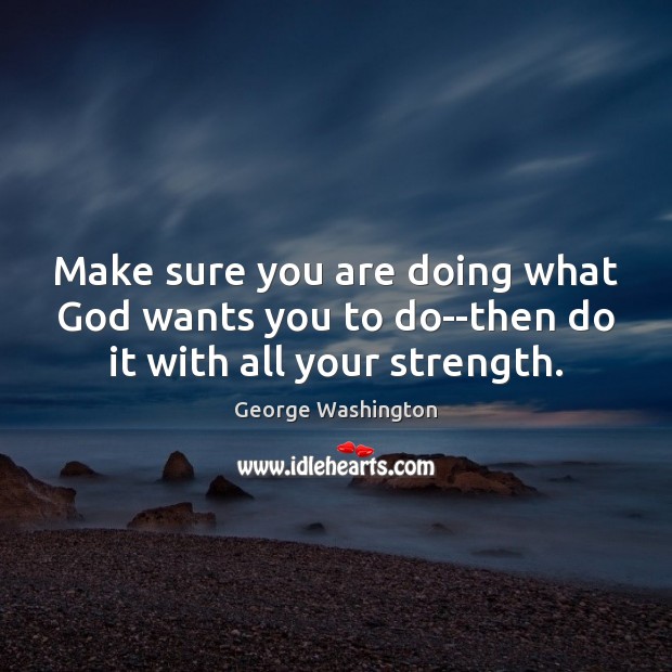 Make sure you are doing what God wants you to do–then do it with all your strength. George Washington Picture Quote