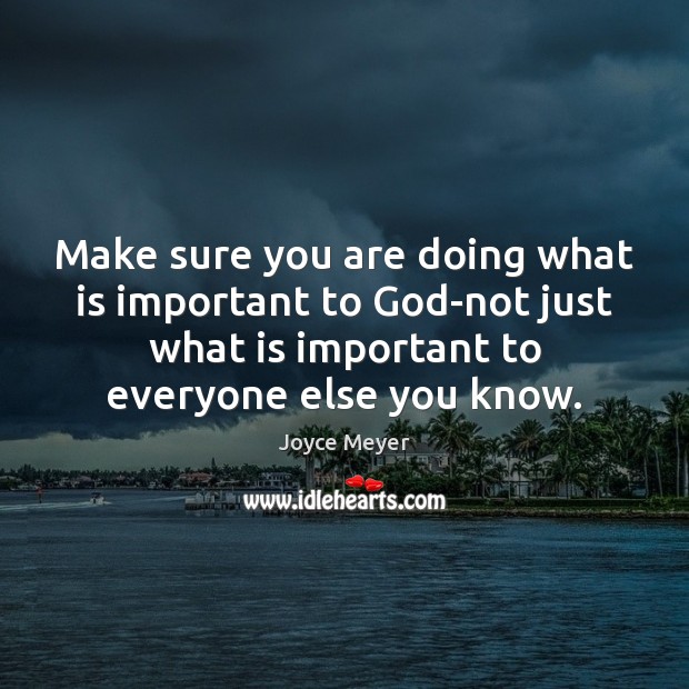 Make sure you are doing what is important to God-not just what Joyce Meyer Picture Quote