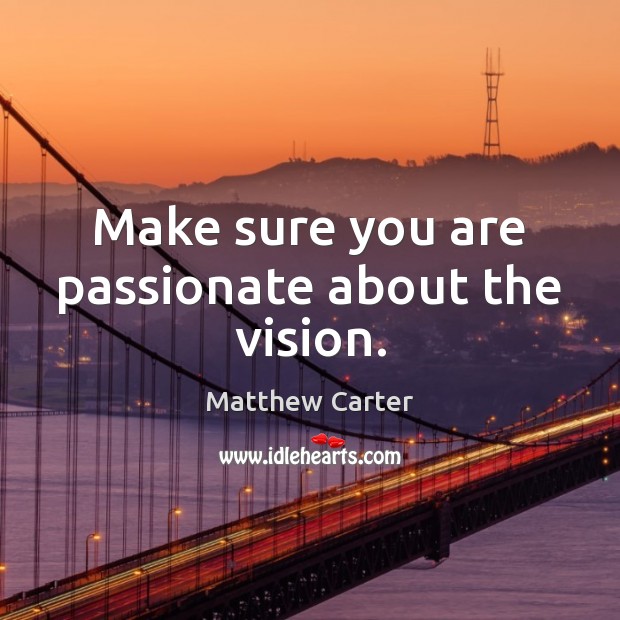 Make sure you are passionate about the vision. Matthew Carter Picture Quote