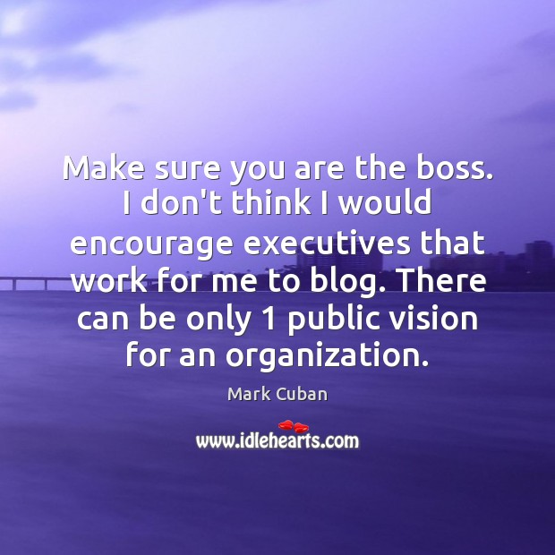 Make sure you are the boss. I don’t think I would encourage Mark Cuban Picture Quote