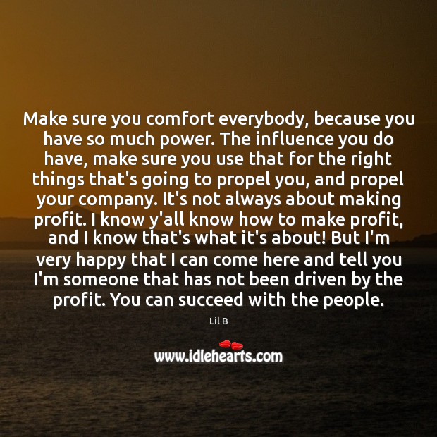 Make sure you comfort everybody, because you have so much power. The Lil B Picture Quote