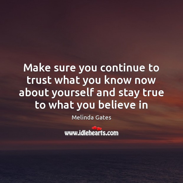 Make sure you continue to trust what you know now about yourself Melinda Gates Picture Quote