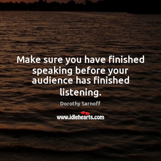 Make sure you have finished speaking before your audience has finished listening. Dorothy Sarnoff Picture Quote