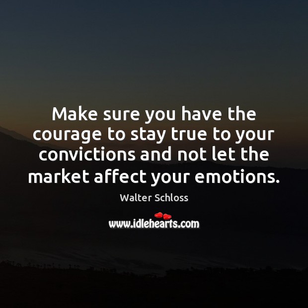 Make sure you have the courage to stay true to your convictions Walter Schloss Picture Quote