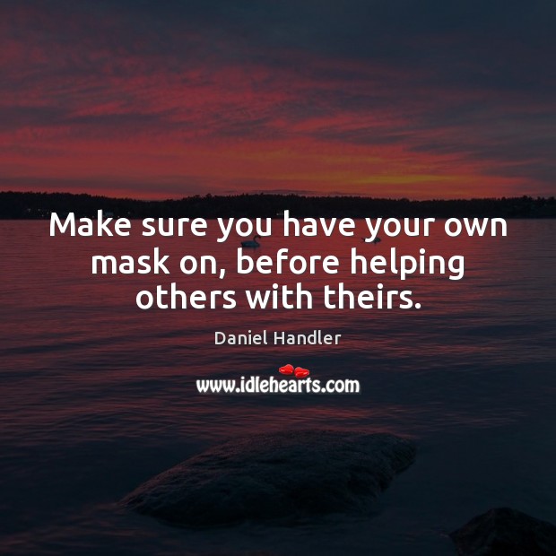 Make sure you have your own mask on, before helping others with theirs. Daniel Handler Picture Quote