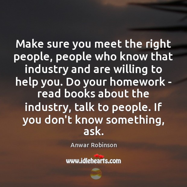 Make sure you meet the right people, people who know that industry Anwar Robinson Picture Quote
