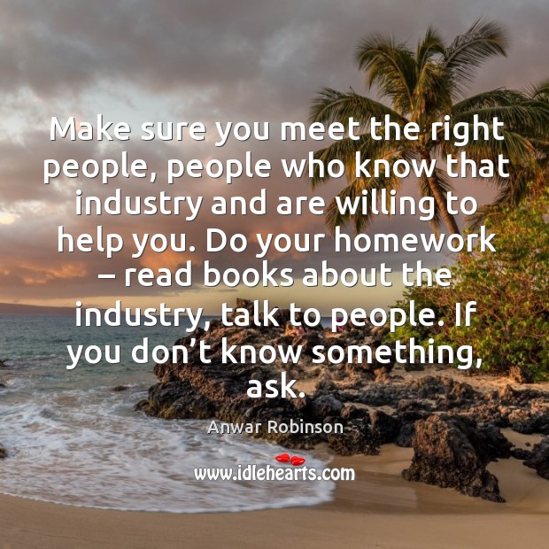 Make sure you meet the right people, people who know that industry Anwar Robinson Picture Quote