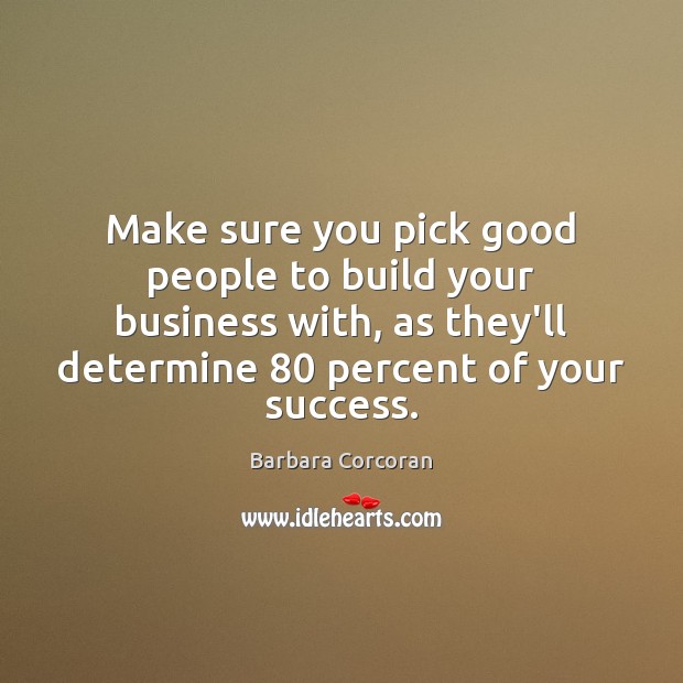 Make sure you pick good people to build your business with, as Barbara Corcoran Picture Quote