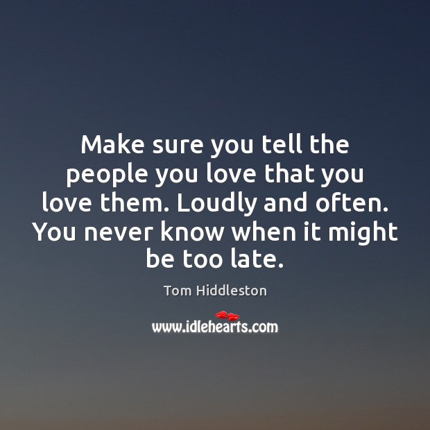Make sure you tell the people you love that you love them. Image