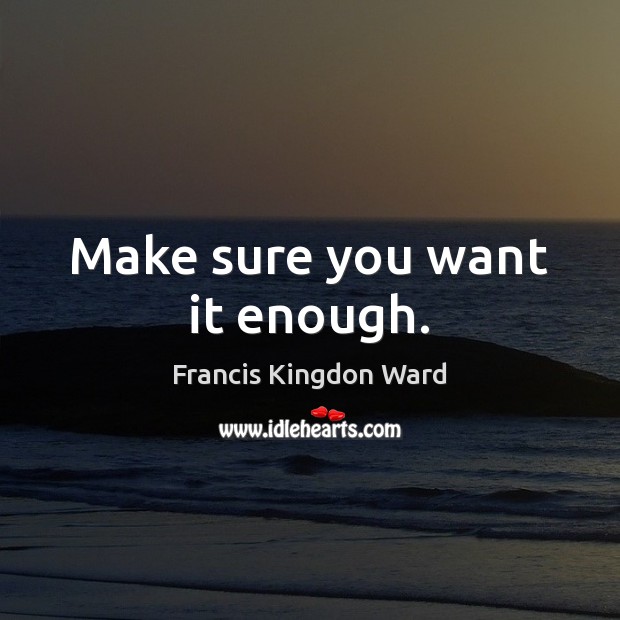 Make sure you want it enough. Francis Kingdon Ward Picture Quote