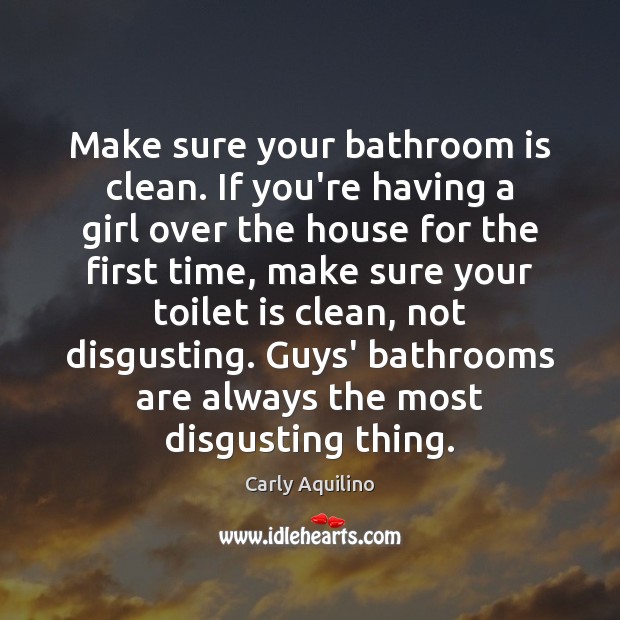 Make sure your bathroom is clean. If you’re having a girl over Carly Aquilino Picture Quote