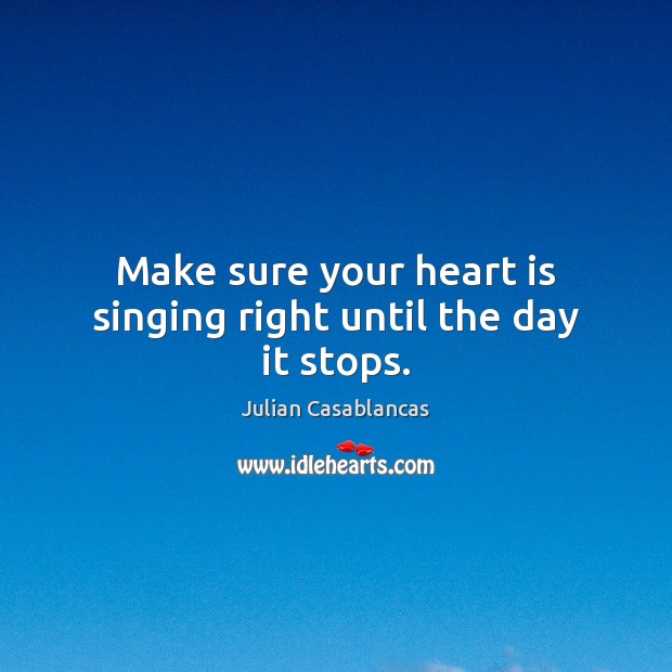 Make sure your heart is singing right until the day it stops. Julian Casablancas Picture Quote