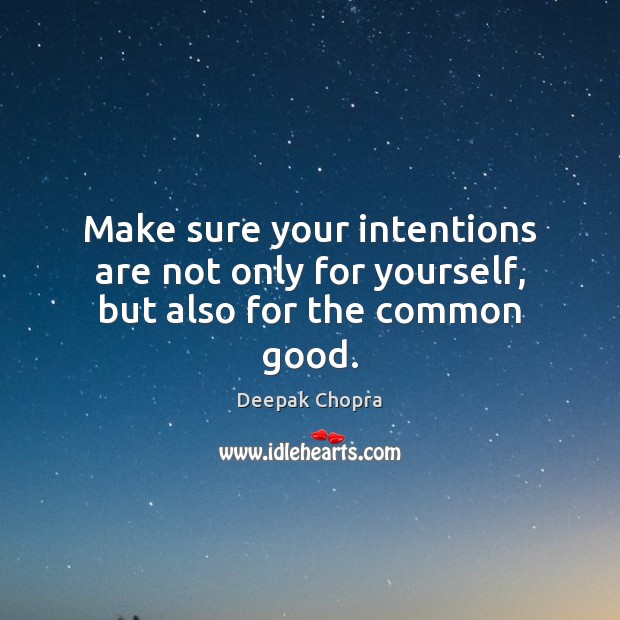 Make sure your intentions are not only for yourself, but also for the common good. Deepak Chopra Picture Quote