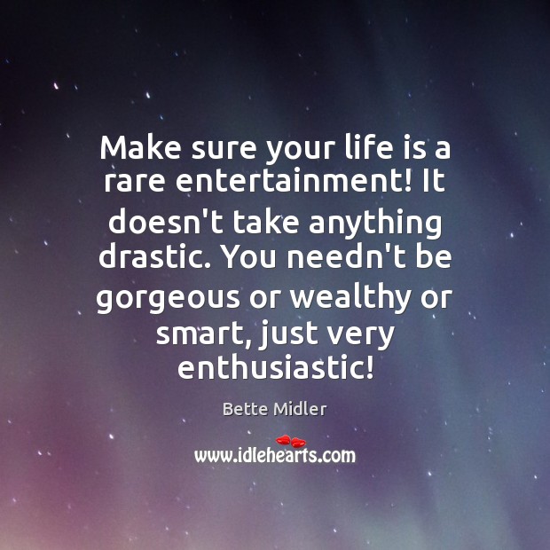 Make sure your life is a rare entertainment! It doesn’t take anything Bette Midler Picture Quote