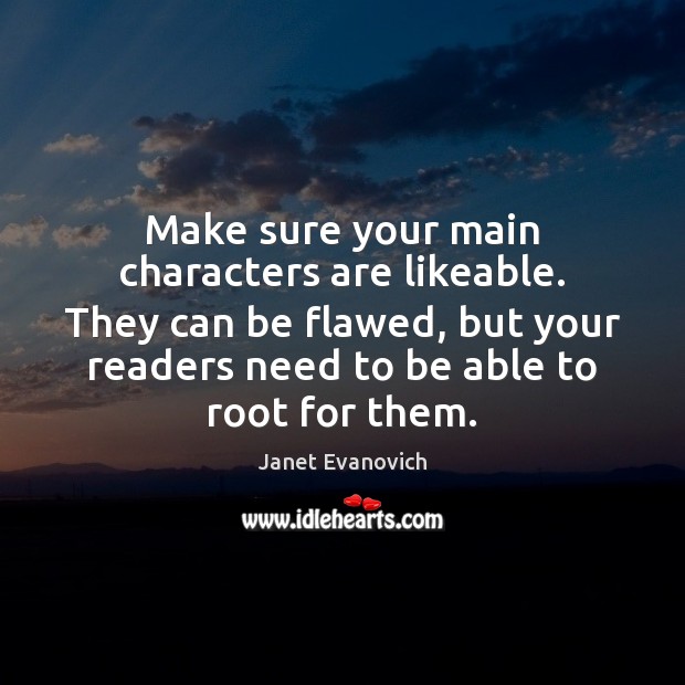 Make sure your main characters are likeable. They can be flawed, but Janet Evanovich Picture Quote