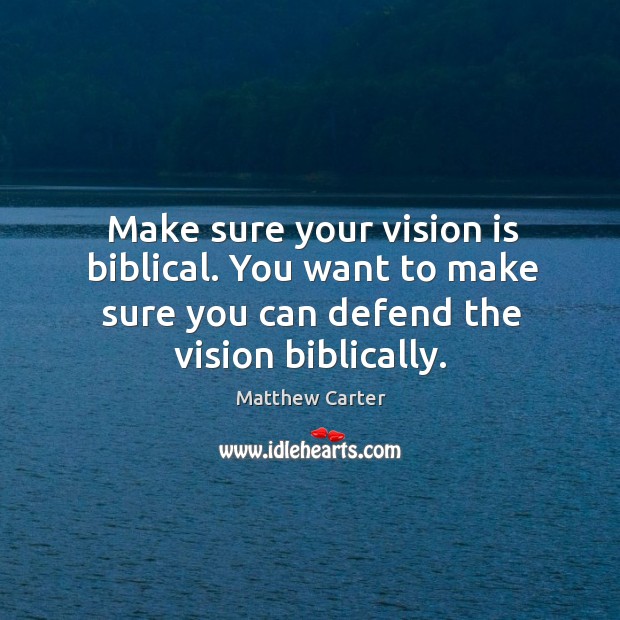 Make sure your vision is biblical. You want to make sure you Matthew Carter Picture Quote