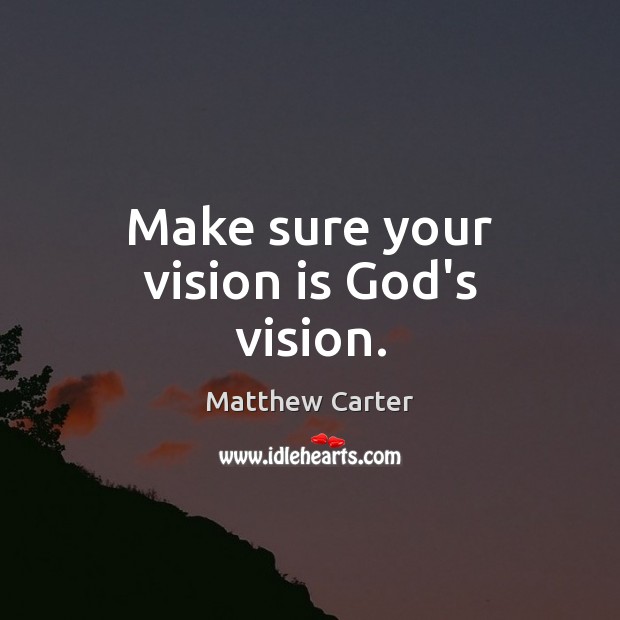 Make sure your vision is God’s vision. Matthew Carter Picture Quote