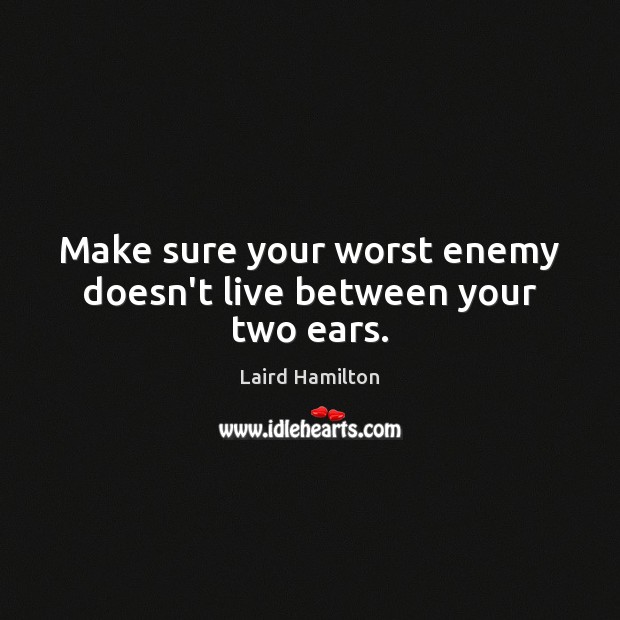 Make sure your worst enemy doesn’t live between your two ears. Laird Hamilton Picture Quote