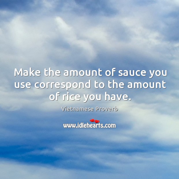 Make the amount of sauce you use correspond to the amount of rice you have. Vietnamese Proverbs Image