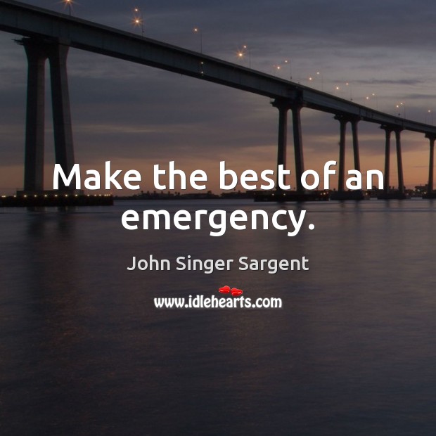 Make the best of an emergency. John Singer Sargent Picture Quote