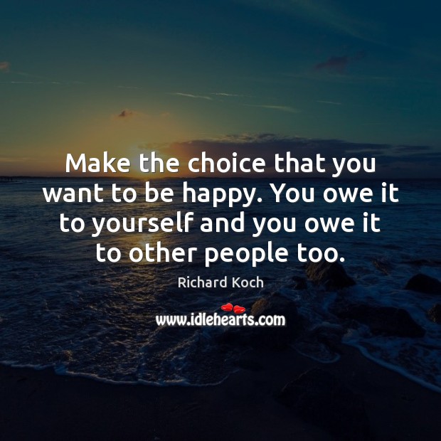 Make the choice that you want to be happy. You owe it Richard Koch Picture Quote